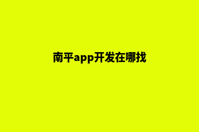 南平app开发在哪里(南平app开发在哪找)