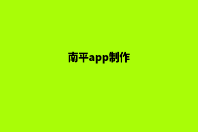 南平app设计搭建(南平app制作)