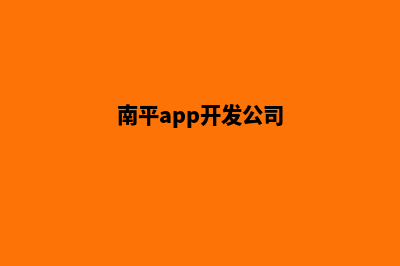 南平app制作公司(南平app开发公司)