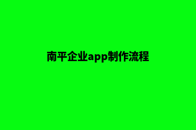 南平企业app制作(南平企业app制作流程)