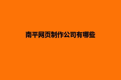 南平网页制作公司推荐(南平网页制作公司有哪些)