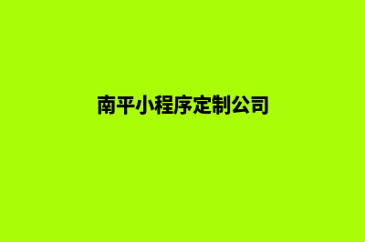 南平小程序定制(南平小程序定制公司)