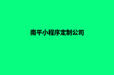 南平小程序定制电话(南平小程序定制公司)