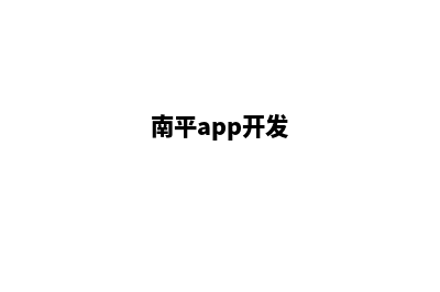 南平小程序开发机构(南平app开发)