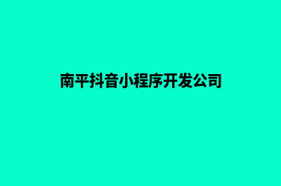 南平小程序制作报价(南平抖音小程序开发公司)