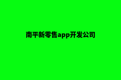 南平新零售app开发(南平新零售app开发公司)