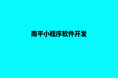 南平制作小程序公司(南平小程序软件开发)