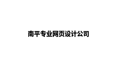 南平专业网页设计哪家好(南平专业网页设计公司)