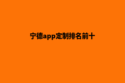 宁德app定制排名(宁德app定制排名前十)