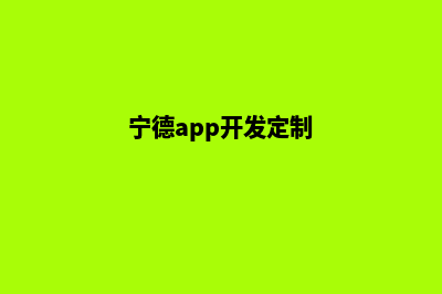 宁德app定制企业(宁德app开发定制)