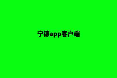 宁德app制作电话(宁德app客户端)