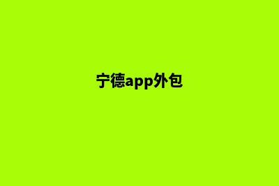 宁德app制作公司(宁德app外包)