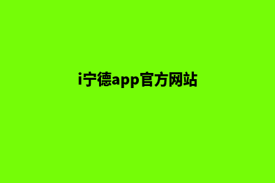 宁德app制作流程(i宁德app官方网站)