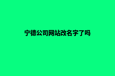 宁德公司网站改版(宁德公司网站改名字了吗)