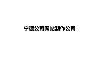 宁德公司网站制作多少钱(宁德公司网站制作公司)