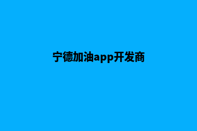 宁德加油app开发(宁德加油app开发商)