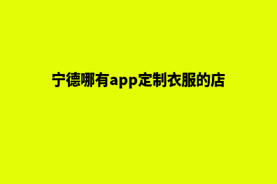 宁德哪有app定制(宁德哪有app定制衣服的店)