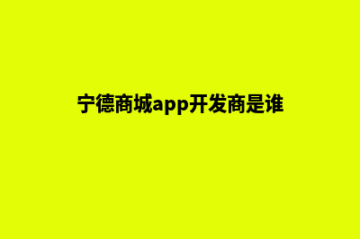 宁德商城app开发(宁德商城app开发商是谁)