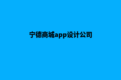 宁德商城app设计(宁德商城app设计公司)