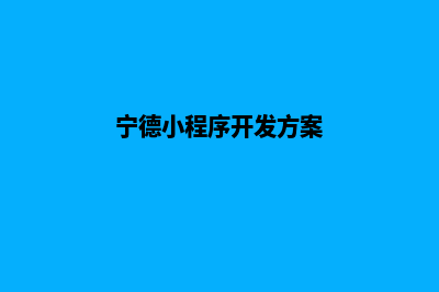 宁德小程序设计方案(宁德小程序开发方案)