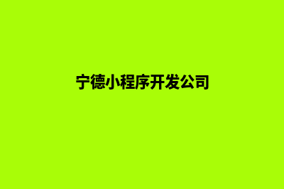 宁德小程序制作搭建(宁德小程序开发公司)