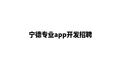 宁德专业app开发(宁德专业app开发招聘)