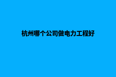 杭州哪个公司做网站重做好(杭州哪个公司做电力工程好)