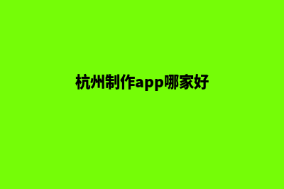 杭州哪家网站制作服务好(杭州制作app哪家好)