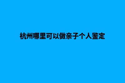 杭州哪里可以做网站(杭州哪里可以做亲子个人鉴定)