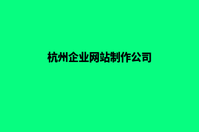 杭州企业网页设计哪家公司好(杭州企业网站制作公司)