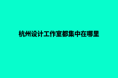 杭州设计网站费用(杭州设计工作室都集中在哪里)