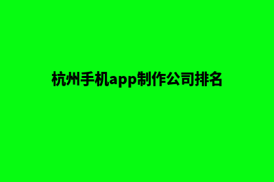 杭州手机网站制作价格(杭州手机app制作公司排名)