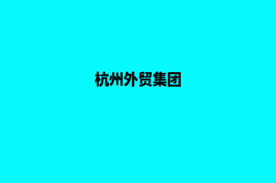 杭州外贸建网站企业(杭州外贸集团)