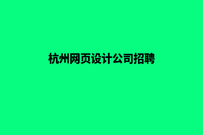 杭州网页设计公司哪家专业(杭州网页设计公司招聘)