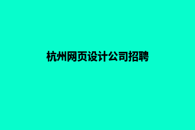 杭州网页设计公司哪里有(杭州网页设计公司招聘)