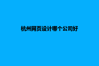 杭州网页设计哪家好公司(杭州网页设计哪个公司好)