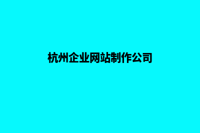 杭州网站制作的步骤(杭州企业网站制作公司)