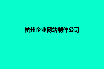 杭州网站制作的方案(杭州企业网站制作公司)