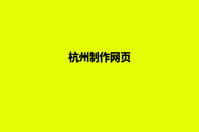 杭州网站制作哪家好公司(杭州制作网页)