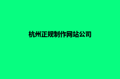 杭州制作网站哪家公司好(杭州正规制作网站公司)