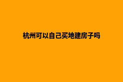 杭州自己如何建网站(杭州可以自己买地建房子吗)