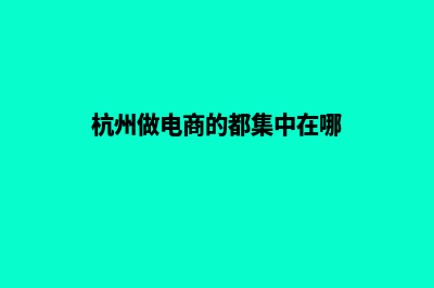 杭州做电商网站费用(杭州做电商的都集中在哪)