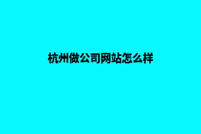 杭州做公司网站大概多少钱(杭州做公司网站怎么样)