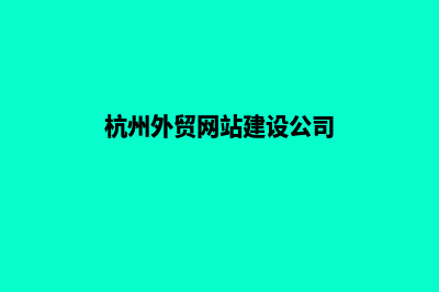 杭州做外贸建网站(杭州外贸网站建设公司)