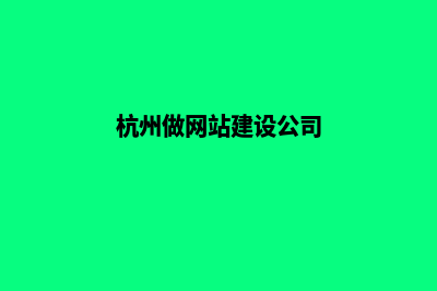 杭州做网站公司(杭州做网站建设公司)