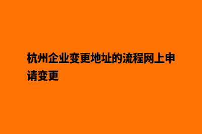 杭州公司网页改版收费(杭州企业变更地址的流程网上申请变更)