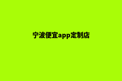 宁波便宜app定制费用(宁波便宜app定制店)