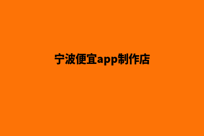 宁波便宜app制作公司(宁波便宜app制作店)