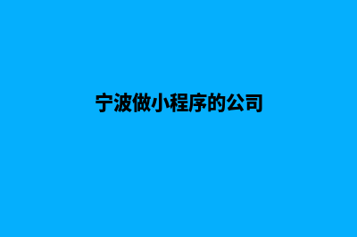 宁波企业小程序定制(宁波做小程序的公司)