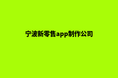 宁波新零售app制作(宁波新零售app制作公司)